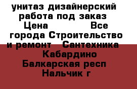 унитаз дизайнерский, работа под заказ › Цена ­ 10 000 - Все города Строительство и ремонт » Сантехника   . Кабардино-Балкарская респ.,Нальчик г.